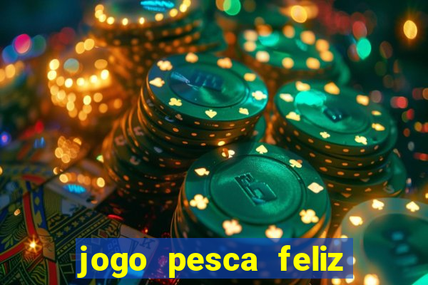 jogo pesca feliz que ganha dinheiro